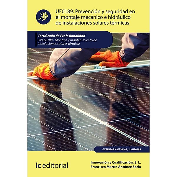 Prevención y seguridad en el montaje mecánico e hidráulico de instalaciones solares térmicas. ENAE0208, Innovación y Cualificación S. L., Francisco Martín Antúnez Soria