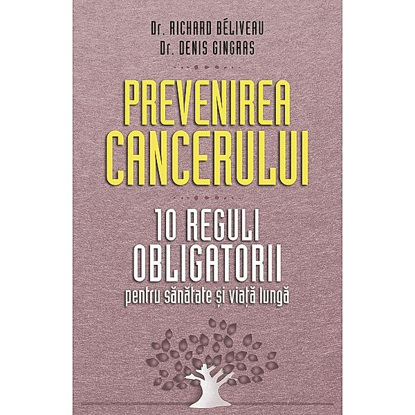 Prevenirea cancerului. 10 reguli obligatorii pentru sanatate ¿i via¿a lunga / Sanatate, Prof. Dr. med. Richard Béliveau, Dr. med. Denis Gingras