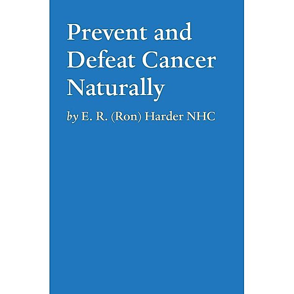 Prevent and Defeat Cancer Naturally / Tablo Publishing, E. R. (Ron) Harder Nhc