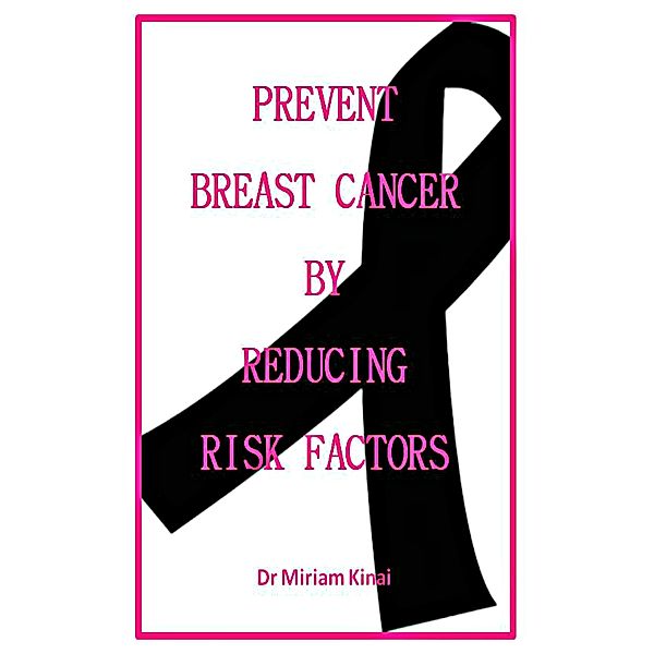 Prevent Breast Cancer by Reducing Risk Factors / Miriam Kinai, Miriam Kinai