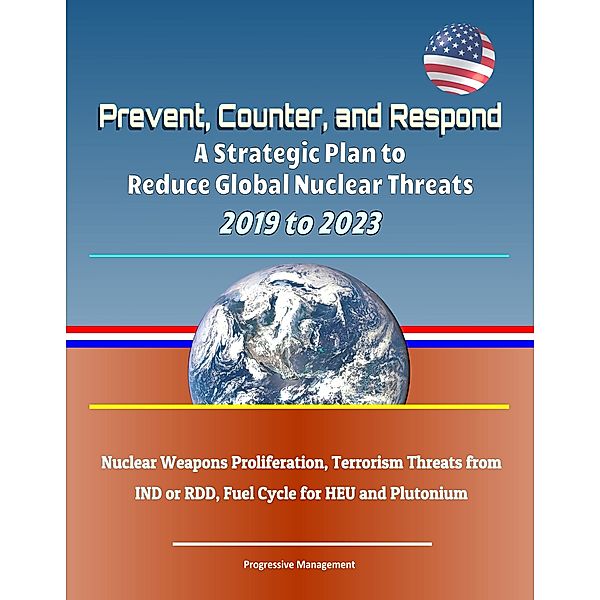 Prevent, Counter, and Respond: A Strategic Plan to Reduce Global Nuclear Threats, 2019 to 2023: Nuclear Weapons Proliferation, Terrorism Threats from IND or RDD, Fuel Cycle for HEU and Plutonium