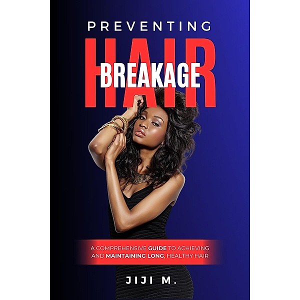 Preventing Hair Breakage: A Comprehensive Guide to Achieving and Maintaining Long, Healthy Hair (How to Grow Long Hair, #3) / How to Grow Long Hair, JiJi M., Engy Khalil
