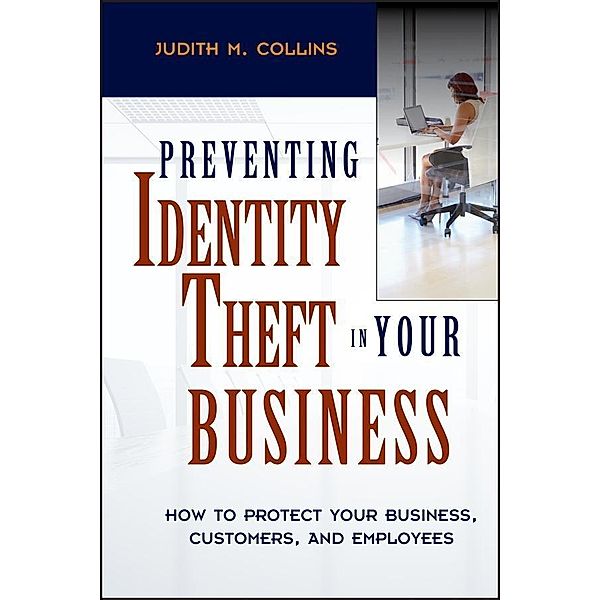 Preventing Identity Theft in Your Business, Judith M. Collins