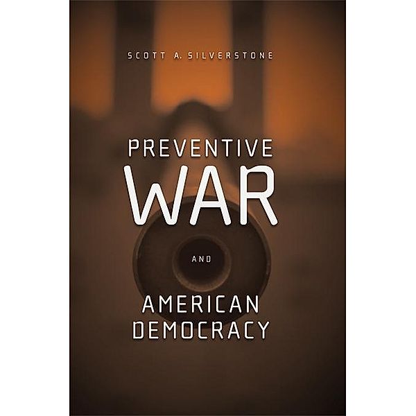 Preventive War and American Democracy, Scott Silverstone
