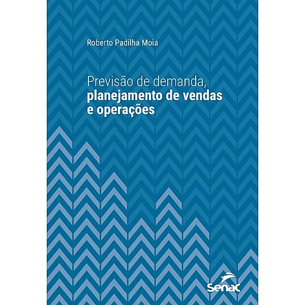 Previsão de demanda, planejamento de vendas e operações / Série Universitária, Roberto Padilha Moia
