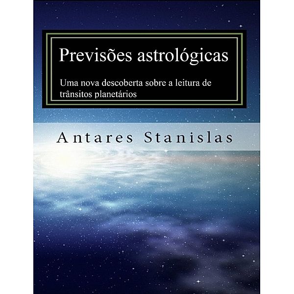 Previsoes astrologicas: uma nova descoberta sobre a leitura de transitos planetarios, Antares Stanislas