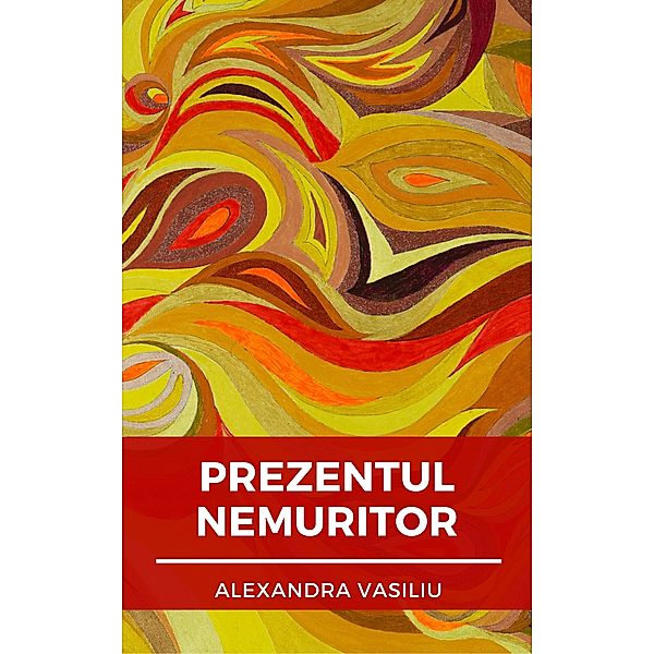 Prezentul nemuritor. Poezii de dragoste, Alexandra Vasiliu