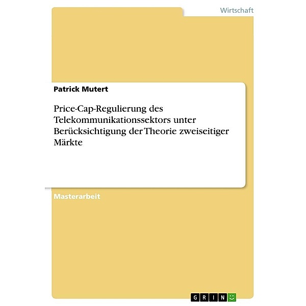 Price-Cap-Regulierung des Telekommunikationssektors unter Berücksichtigung der Theorie zweiseitiger Märkte, Patrick Mutert