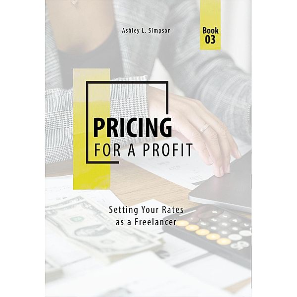 Pricing for a Profit: Setting Your Rates as a Freelancer (Launching a Successful Freelance Business, #3) / Launching a Successful Freelance Business, Ashley Simpson