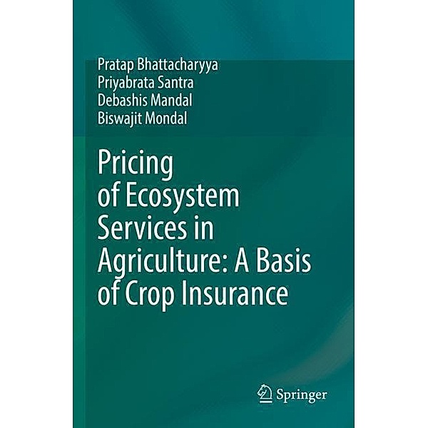 Pricing of Ecosystem Services in Agriculture: A Basis of Crop Insurance, Pratap Bhattacharyya, Priyabrata Santra, Debashis Mandal, Biswajit Mondal