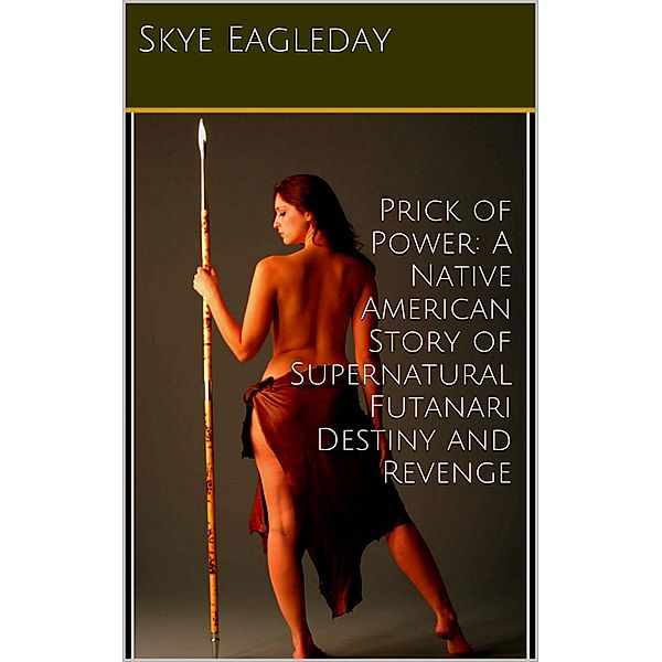 Prick of Power:  A Native American Story of Supernatural  Futanari Destiny and Revenge, Skye Eagleday