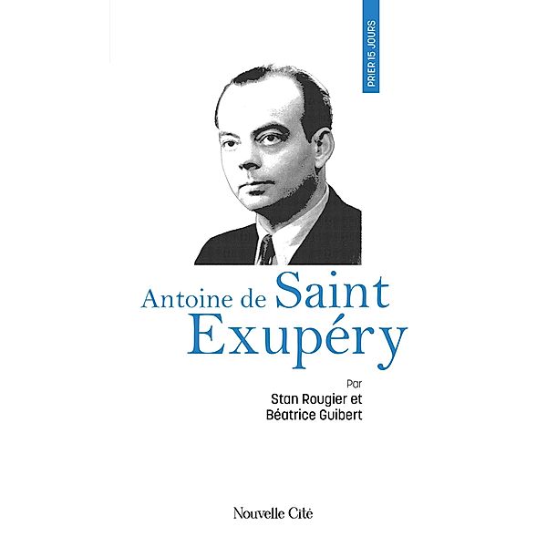 Prier 15 jours avec Antoine de Saint Exupéry, Béatrice Guibert, Stan Rougier