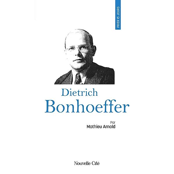 Prier 15 jours avec Dietrich Bonhoeffer, Matthieu Arnold