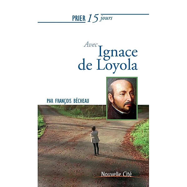 Prier 15 jours avec Ignace de Loyola, François Becheau