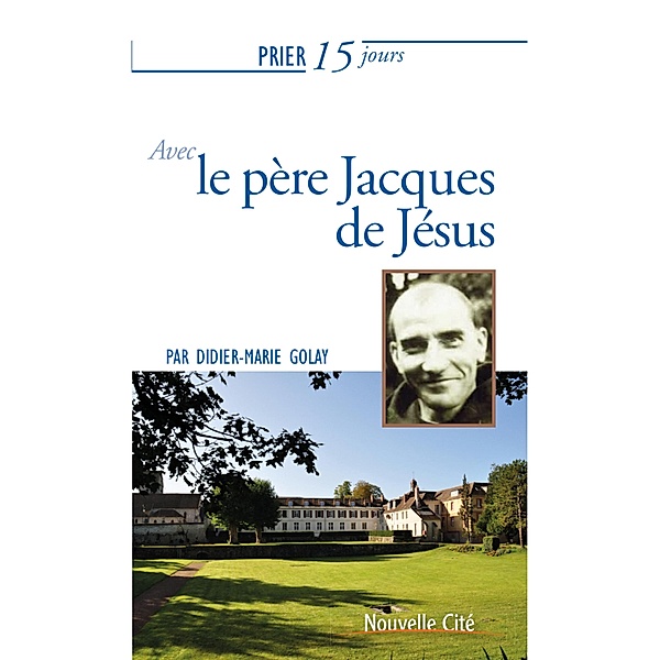 Prier 15 jours avec le père Jacques de Jésus, Didier-Marie Golay