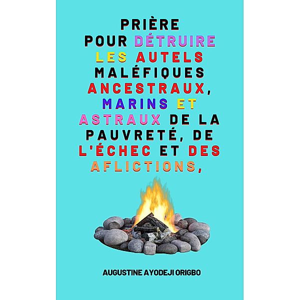 Prière Pour Détruire Les Autels Maléfiques Ancestraux, Marins, Augustine Ayodeji Origbo