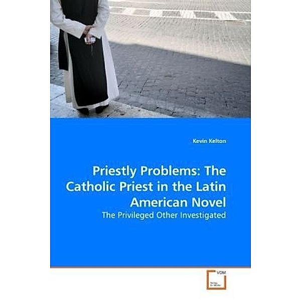 Priestly Problems: The Catholic Priest in the Latin American Novel, Kevin Kelton