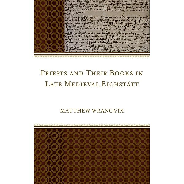 Priests and Their Books in Late Medieval Eichstätt, Matthew Wranovix