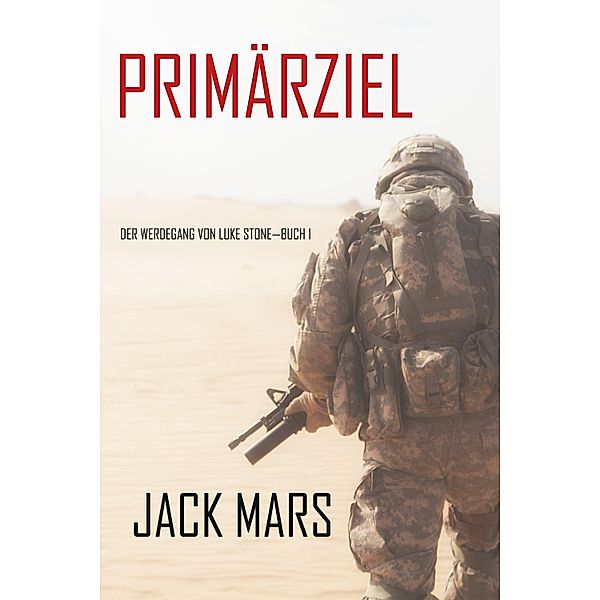 Primärziel: Der Werdegang von Luke Stone-Buch #1 (ein Action Thriller) / Der Werdegang von Luke Stone Bd.1, Jack Mars