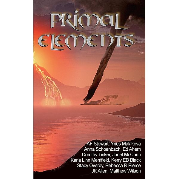 Primal Elements, Anna Schoenbach, Ynes Malakova, A. F. Stewart, Dorothy Tinker, Ed Ahern, J. K. Allen, Janet McCann, Karla Linn Merrifield, Kerry E. B. Black, Stacy Overby, Matthew Wilson