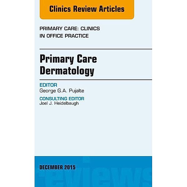 Primary Care Dermatology, An Issue of Primary Care: Clinics in Office Practice, George G. A. Pujalte