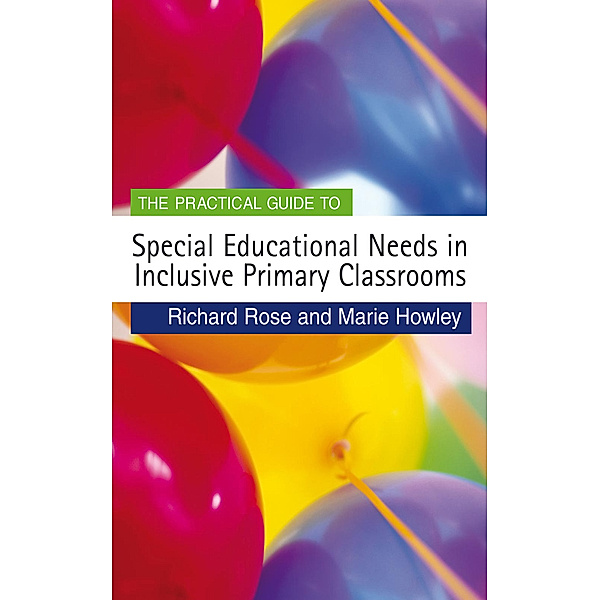 Primary Guides: The Practical Guide to Special Educational Needs in Inclusive Primary Classrooms, Richard Rose, Marie Howley