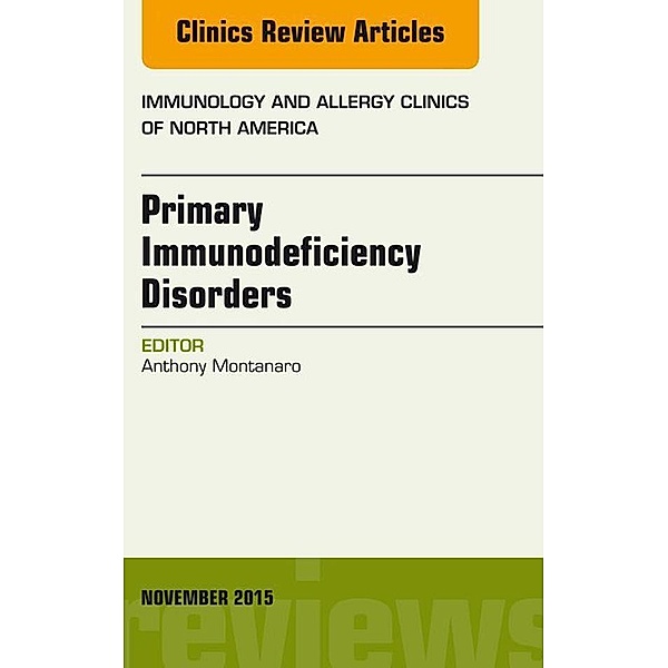 Primary Immunodeficiency Disorders, An Issue of Immunology and Allergy Clinics of North America 35-4, Anthony Montanaro