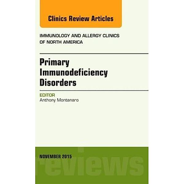 Primary Immunodeficiency Disorders, An Issue of Immunology and Allergy Clinics of North America, Anthony Montanaro