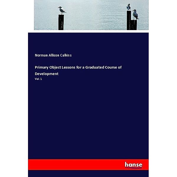 Primary Object Lessons for a Graduated Course of Development, Norman Allison Calkins