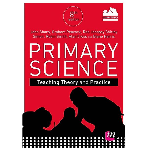 Primary Science: Teaching Theory and Practice, John Sharp, Graham A Peacock, Rob Johnsey, Shirley Simon, Robin James Smith, Alan Cross, Diane Harris