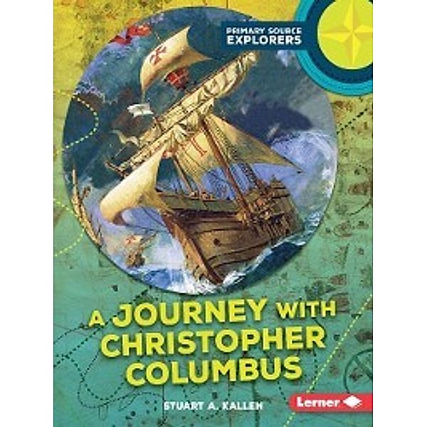 Primary Source Explorers: A Journey with Christopher Columbus, Stuart A. Kallen