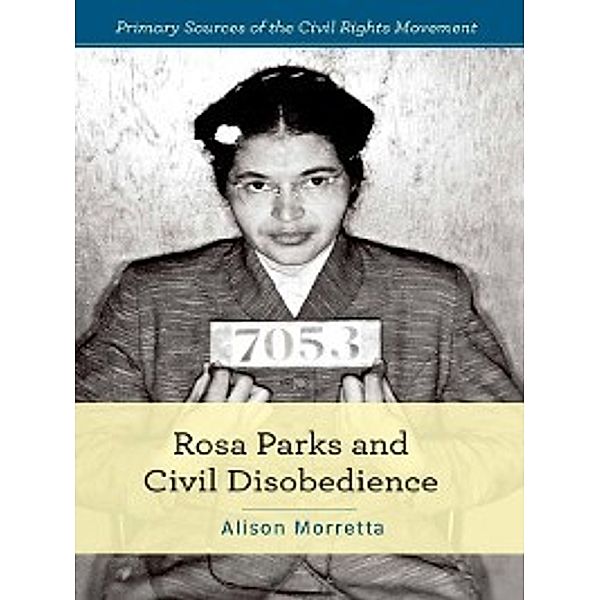 Primary Sources of the Civil Rights Movement: Rosa Parks and Civil Disobedience, Alison Morretta