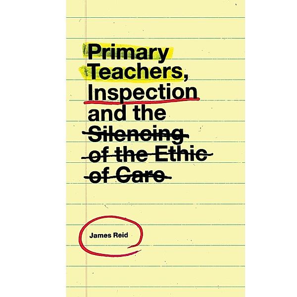 Primary Teachers, Inspection and the Silencing of the Ethic of Care, James Reid