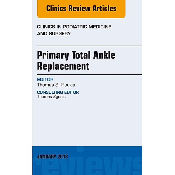 Primary Total Ankle Replacement, An Issue of Clinics in Podiatric Medicine and Surgery, Thomas S. Roukis