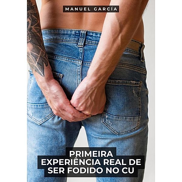 Primeira Experiência Real de Ser Fodido no Cu / Coleção de Histórias Eróticas Gays em Português para Adultos. Sexo Explícito para Homens Homossexuais e Bissexuais. Tramas de Desejo e Paixão. Fantasia sem Censura. Proibido para Menores de Idade. MM. Bd.94, Manuel García