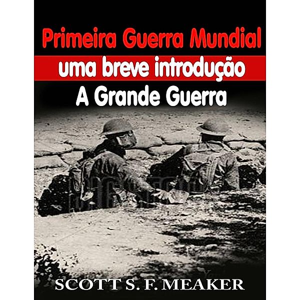 Primeira Guerra Mundial: uma breve introdução - A Grande Guerra, Scott S. F. Meaker