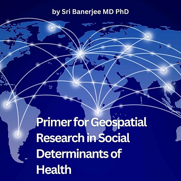 Primer for Geospatial Research in Social Determinants of Health, Sri Banerjee