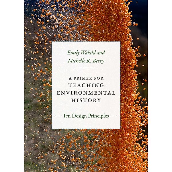 Primer for Teaching Environmental History / Design Principles for Teaching History, Wakild Emily Wakild