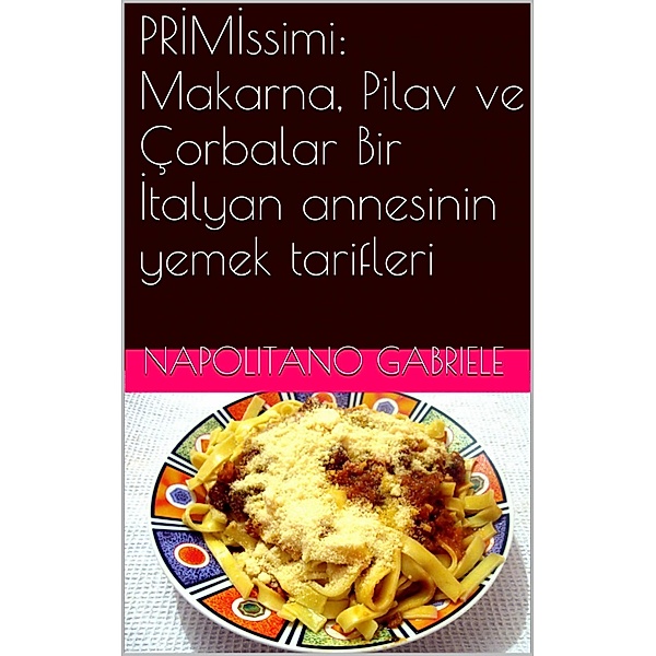 PRIMIssimi: Makarna, Pilav ve Corbalar  Bir Italyan annesinin yemek tarifleri, Gabriele Napolitano