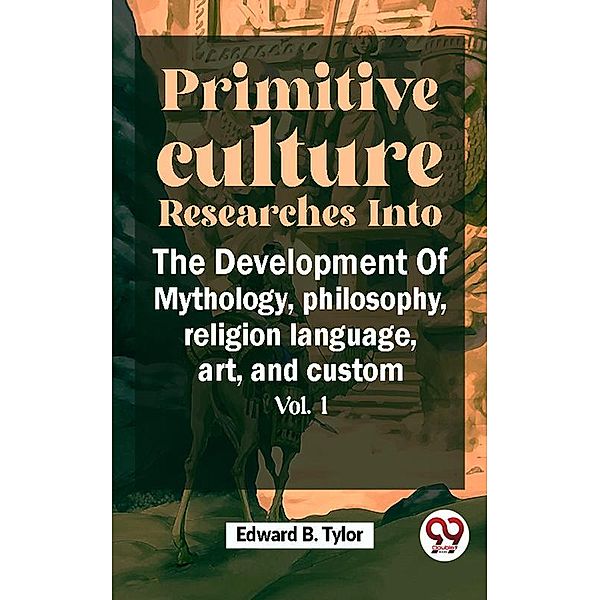 Primitive Culture Researches Into The Development Of Mythology,philosophy, religion language, art, and custom vol.I, Edward B. Tylor