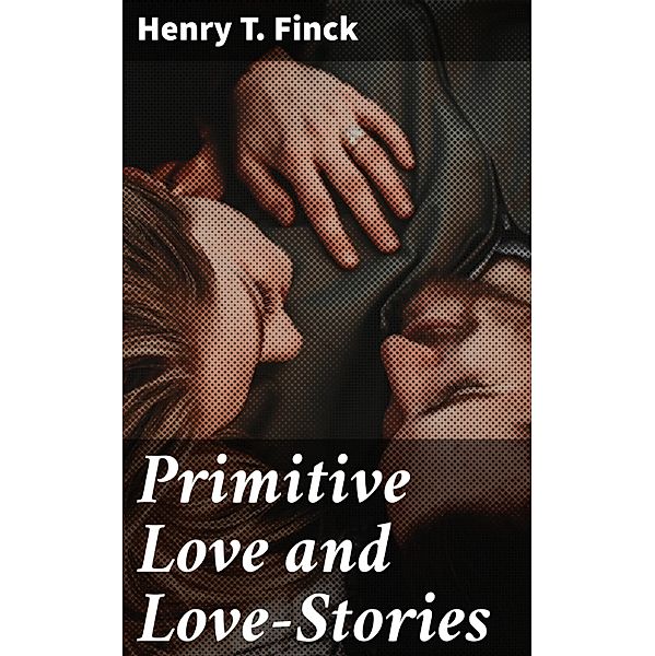 Primitive Love and Love-Stories, Henry T. Finck