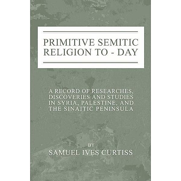 Primitive Semitic Religion Today, Samuel I. Curtiss