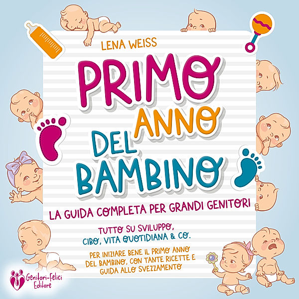 Primo anno del bambino: La guida completa per grandi genitori - Tutto su sviluppo, cibo, vita quotidiana & co. Per iniziare bene il primo anno del bambino, con tante ricette e guida allo svezzamento, Lena Weiss