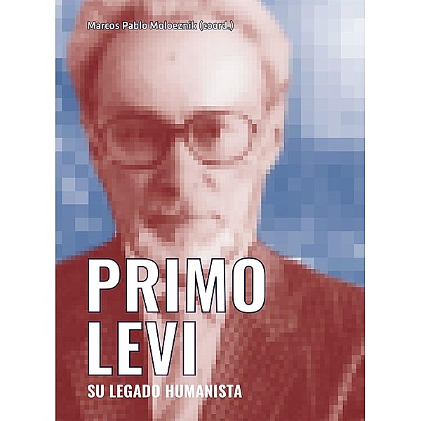 Primo Levi. Su legado humanista, Marcos Pablo Moloeznik Gruer, Fabio Levi, José Gabriel Paz, Pietro Boitani, Franc Félix Ducros, Myriam Estela Moscona Yosifova, Efraín Samuel Kristal, Carlo Ginzburg