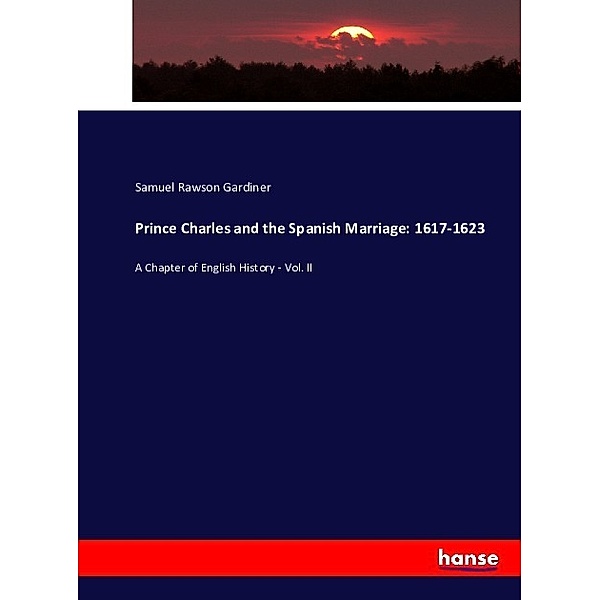 Prince Charles and the Spanish Marriage: 1617-1623, Samuel Rawson Gardiner