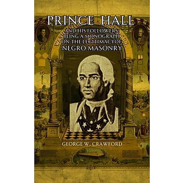 Prince Hall  and His Followers; Being a Monograph on the Legitimacy of Negro Masonry, George W. Crawford