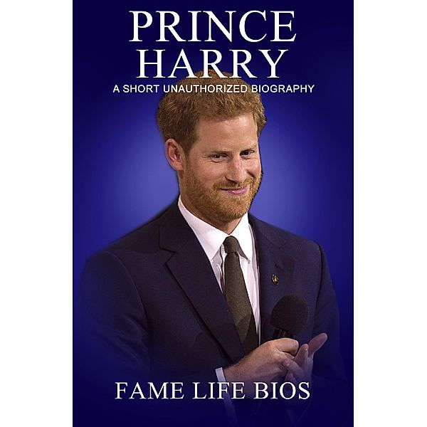 Prince Harry A Short Unauthorized Biography, Fame Life Bios