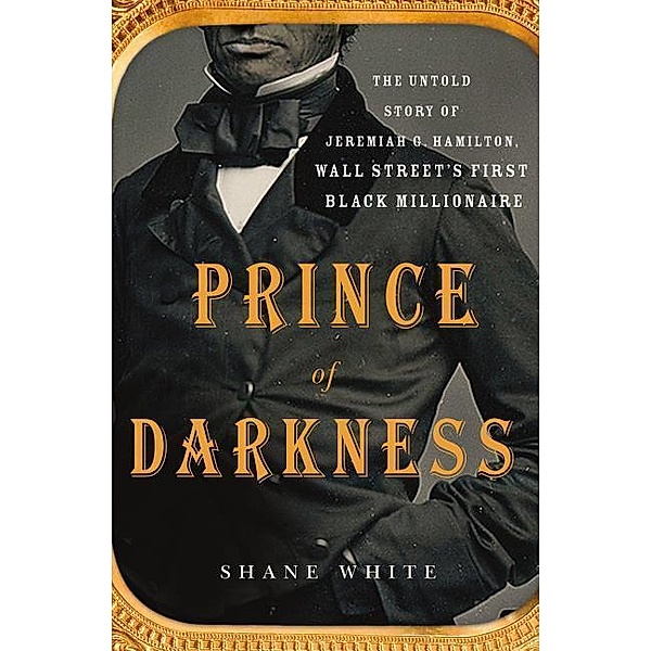 Prince of Darkness: The Untold Story of Jeremiah G. Hamilton, Wall Street S First Black Millionaire, Shane White