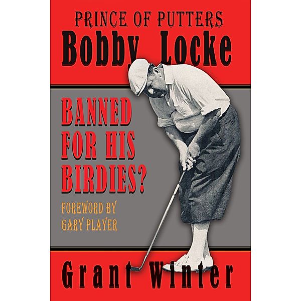 Prince of Putters: Bobby Locke: Banned for his Birdies?, Grant Winter