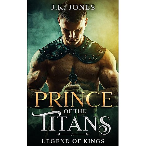 Prince of the Titans: Legend of Kings (Titans Ascendant, #3) / Titans Ascendant, J. K. Jones